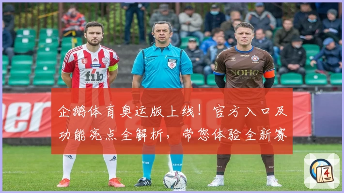 企鹅体育奥运版上线！官方入口及功能亮点全解析，带您体验全新赛事互动