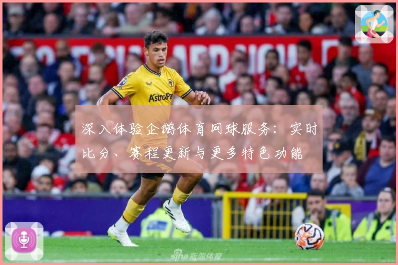 深入体验企鹅体育网球服务：实时比分、赛程更新与更多特色功能