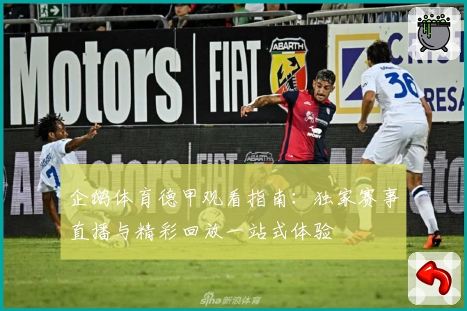 企鹅体育德甲观看指南：独家赛事直播与精彩回放一站式体验