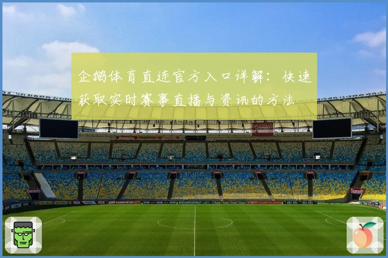 企鹅体育直连官方入口详解：快速获取实时赛事直播与资讯的方法