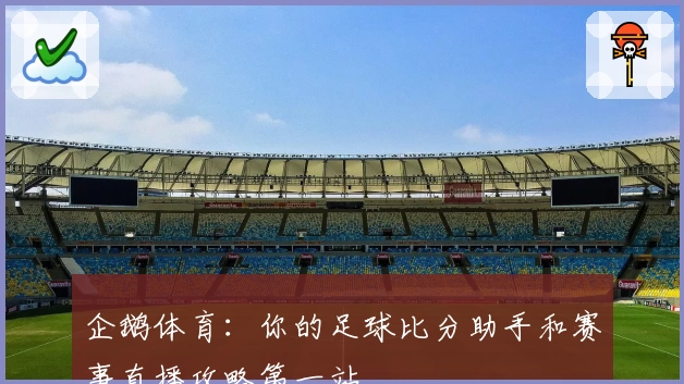 企鹅体育：你的足球比分助手和赛事直播攻略第一站