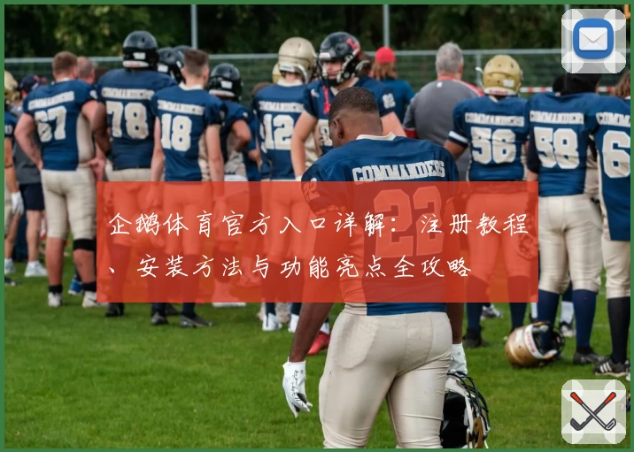 企鹅体育官方入口详解：注册教程、安装方法与功能亮点全攻略