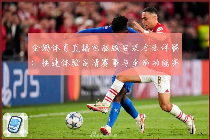 企鹅体育直播电脑版安装方法详解：快速体验高清赛事与全面功能亮点