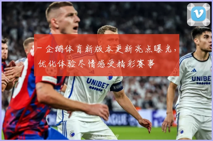 - 企鹅体育新版本更新亮点曝光，优化体验尽情感受精彩赛事