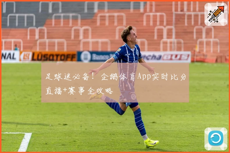足球迷必备！企鹅体育App实时比分直播+赛事全攻略