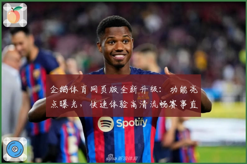 企鹅体育网页版全新升级：功能亮点曝光，快速体验高清流畅赛事直播