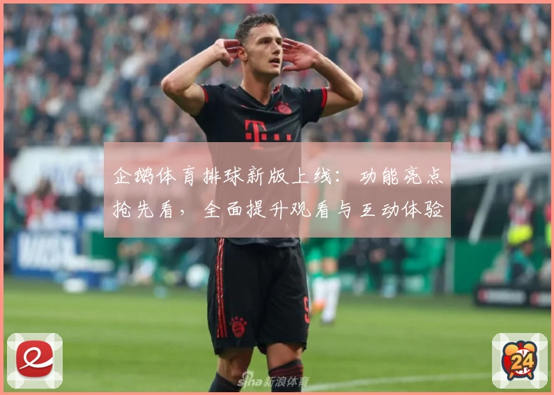 企鹅体育排球新版上线：功能亮点抢先看，全面提升观看与互动体验