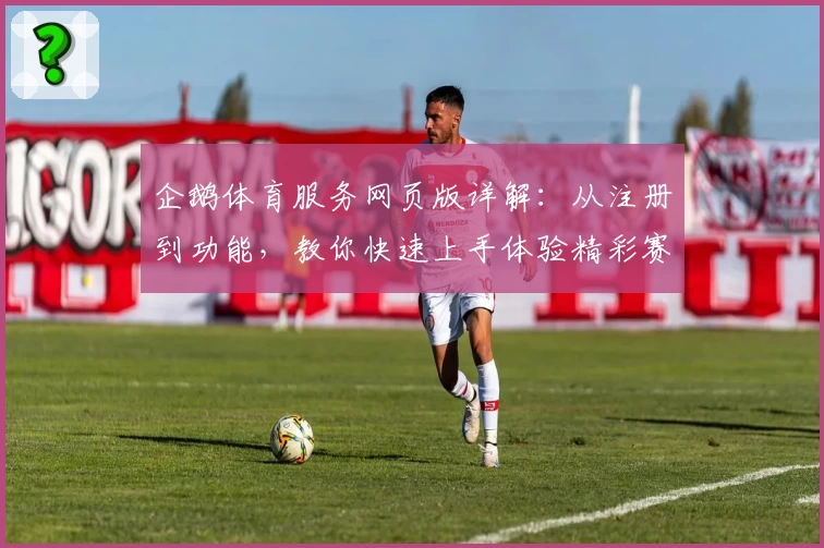 企鹅体育服务网页版详解:从注册到功能,教你快速上手体验精彩赛事