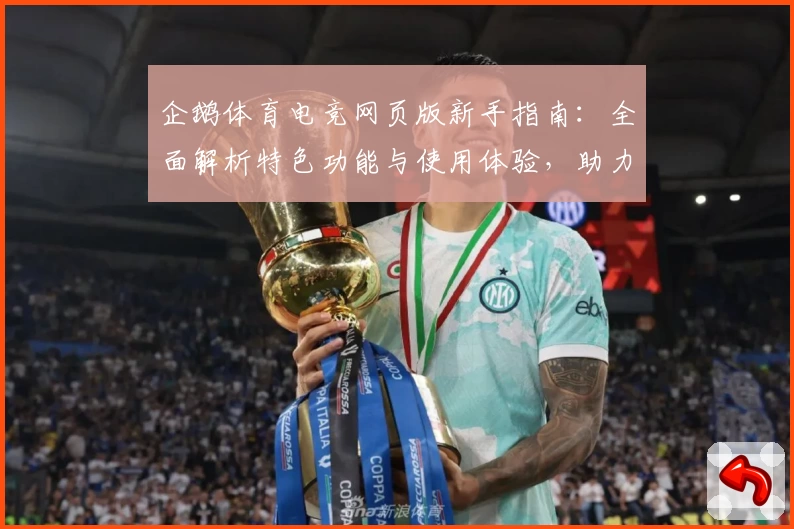 企鹅体育电竞网页版新手指南：全面解析特色功能与使用体验，助力畅享精彩赛事