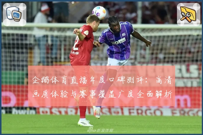 企鹅体育直播年度口碑测评：高清画质体验与赛事覆盖广度全面解析