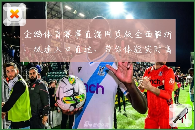 企鹅体育赛事直播网页版全面解析，极速入口直达，带你体验实时高清精彩瞬间