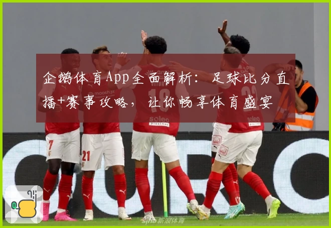 企鹅体育App全面解析：足球比分直播+赛事攻略，让你畅享体育盛宴