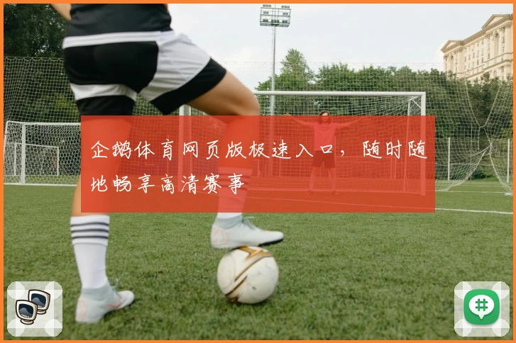企鹅体育网页版极速入口，随时随地畅享高清赛事