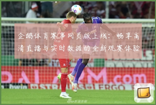 企鹅体育赛事网页版上线：畅享高清直播与实时数据的全新观赛体验