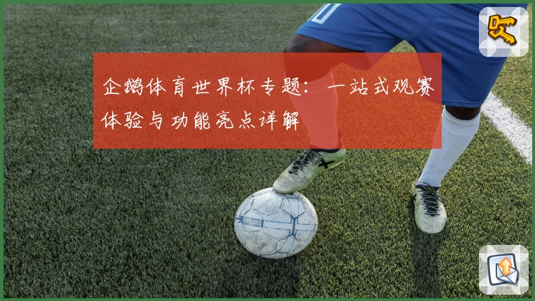 企鹅体育世界杯专题：一站式观赛体验与功能亮点详解