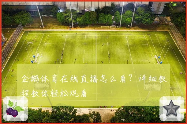 企鹅体育在线直播怎么看？详细教程教你轻松观看