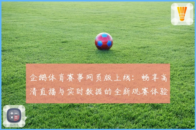 企鹅体育赛事网页版上线：畅享高清直播与实时数据的全新观赛体验