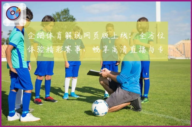 企鹅体育解说网页版上线：全方位体验精彩赛事，畅享高清直播与专业解析