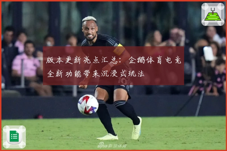 版本更新亮点汇总：企鹅体育电竞全新功能带来沉浸式玩法