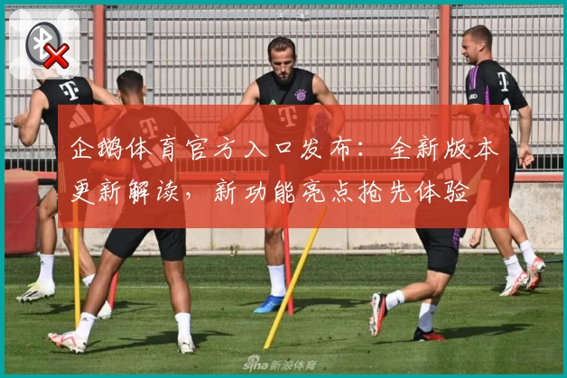 企鹅体育官方入口发布:全新版本更新解读,新功能亮点抢先体验