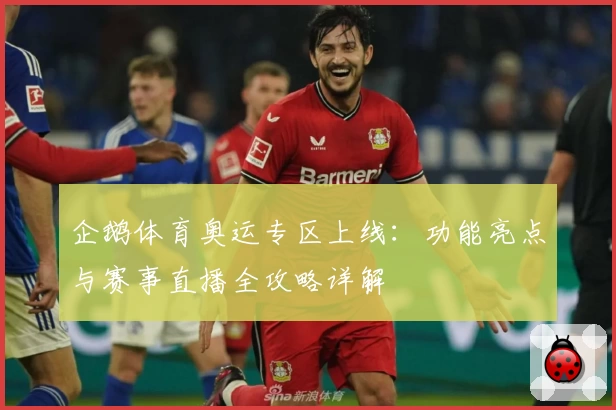 企鹅体育奥运专区上线:功能亮点与赛事直播全攻略详解