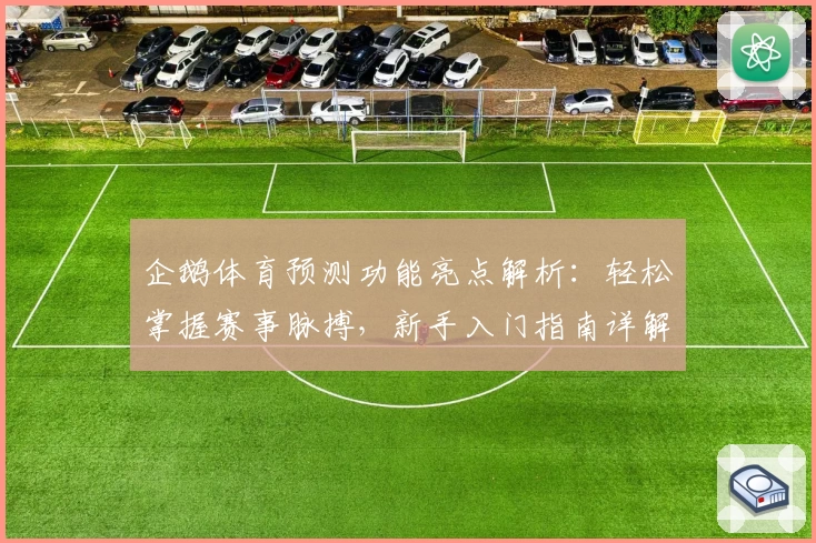 企鹅体育预测功能亮点解析：轻松掌握赛事脉搏，新手入门指南详解