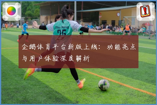 企鹅体育平台新版上线：功能亮点与用户体验深度解析