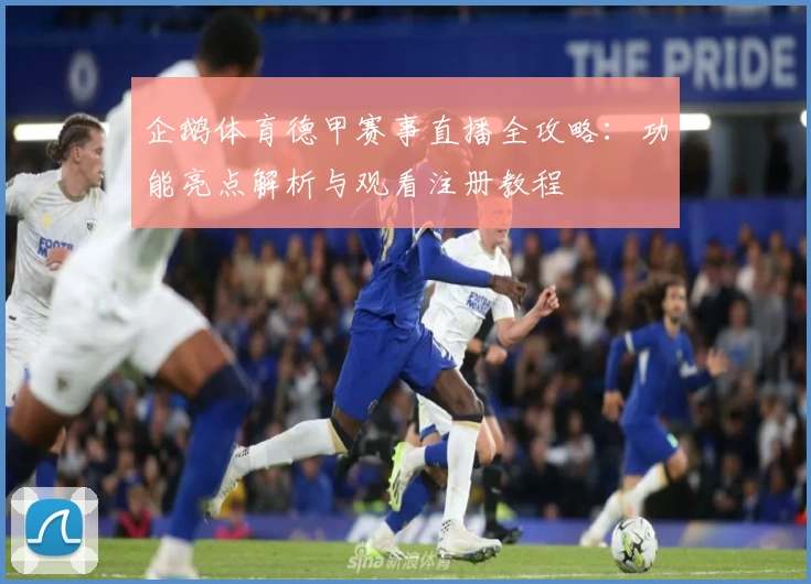 企鹅体育德甲赛事直播全攻略：功能亮点解析与观看注册教程