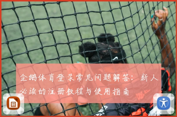 企鹅体育登录常见问题解答：新人必读的注册教程与使用指南