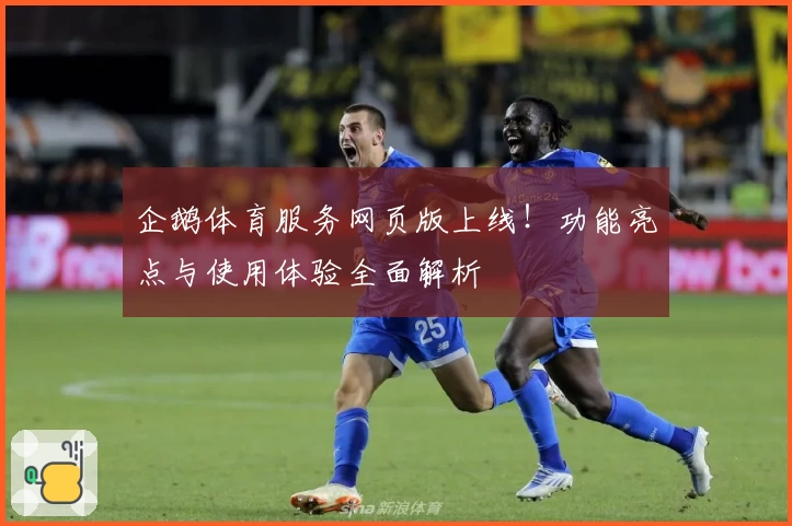 企鹅体育服务网页版上线！功能亮点与使用体验全面解析