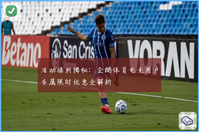 活动福利揭秘：企鹅体育电竞用户专属限时优惠全解析