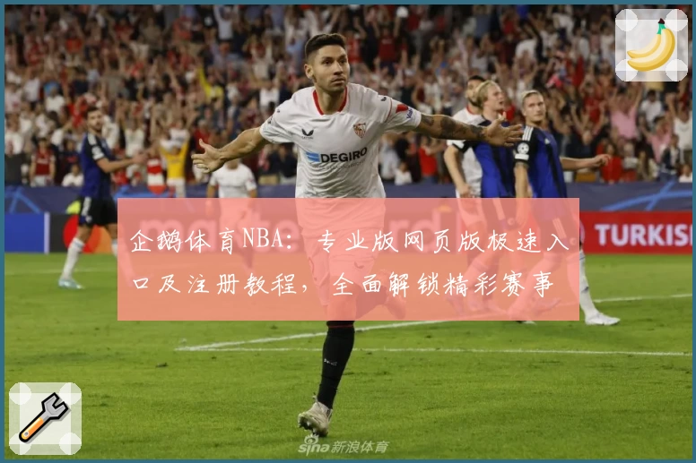 企鹅体育NBA：专业版网页版极速入口及注册教程，全面解锁精彩赛事直播体验