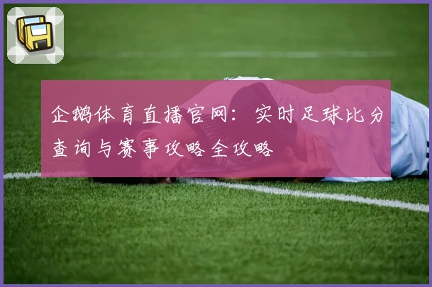 企鹅体育直播官网：实时足球比分查询与赛事攻略全攻略