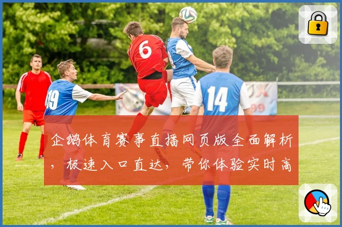企鹅体育赛事直播网页版全面解析，极速入口直达，带你体验实时高清精彩瞬间