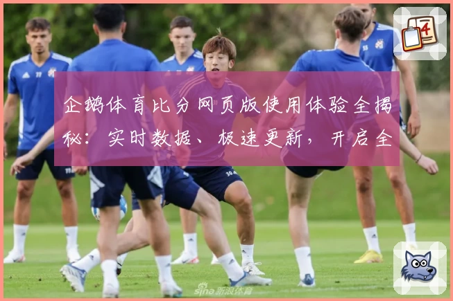 企鹅体育比分网页版使用体验全揭秘：实时数据、极速更新，开启全新观赛模式