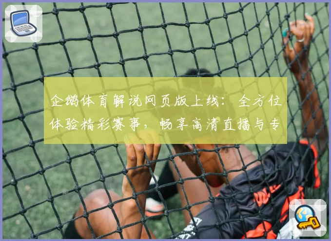 企鹅体育解说网页版上线：全方位体验精彩赛事，畅享高清直播与专业解析