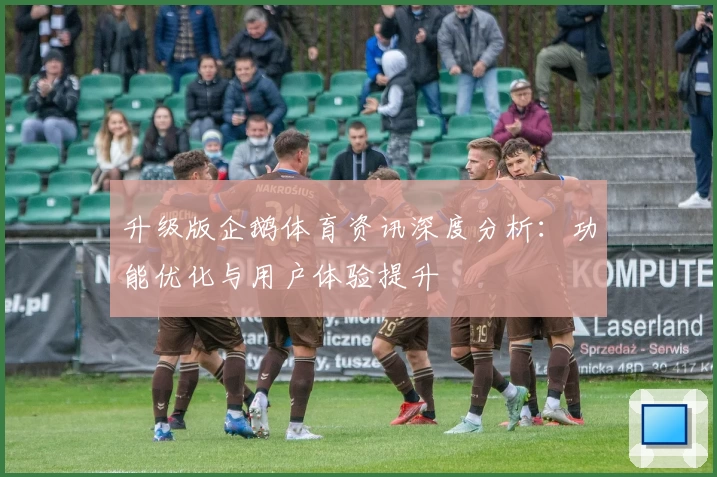 升级版企鹅体育资讯深度分析：功能优化与用户体验提升