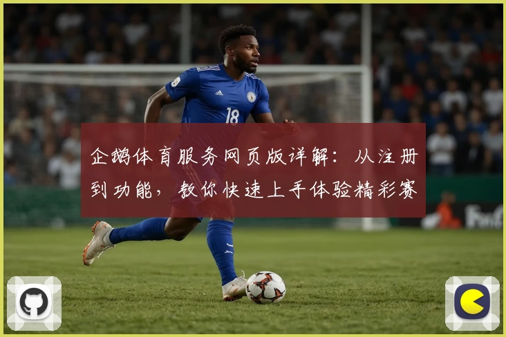 企鹅体育服务网页版详解：从注册到功能，教你快速上手体验精彩赛事