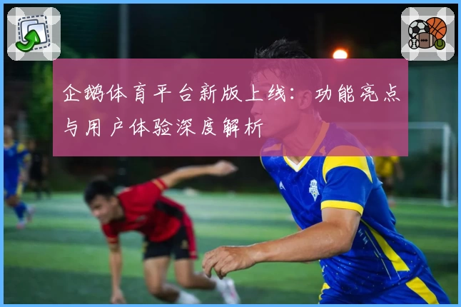 企鹅体育平台新版上线：功能亮点与用户体验深度解析