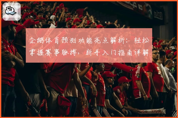 企鹅体育预测功能亮点解析：轻松掌握赛事脉搏，新手入门指南详解