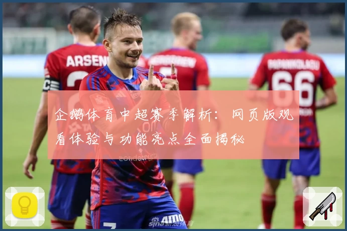 企鹅体育中超赛季解析：网页版观看体验与功能亮点全面揭秘