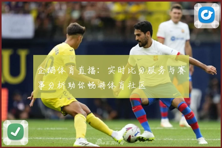 企鹅体育直播：实时比分服务与赛事分析助你畅游体育社区