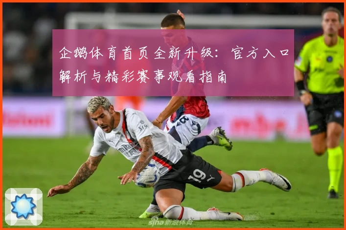 企鹅体育首页全新升级:官方入口解析与精彩赛事观看指南
