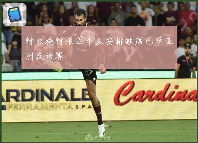 特尔施特根因个人安排缺席巴萨亚洲友谊赛