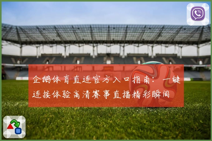 企鹅体育直连官方入口指南：一键连接体验高清赛事直播精彩瞬间