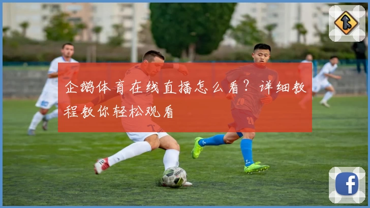 企鹅体育在线直播怎么看？详细教程教你轻松观看