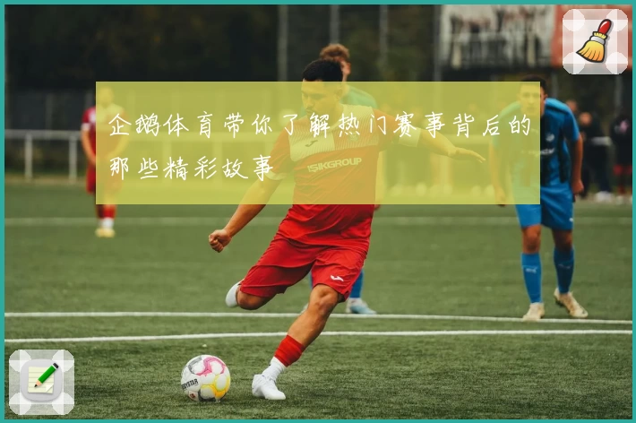 企鹅体育带你了解热门赛事背后的那些精彩故事