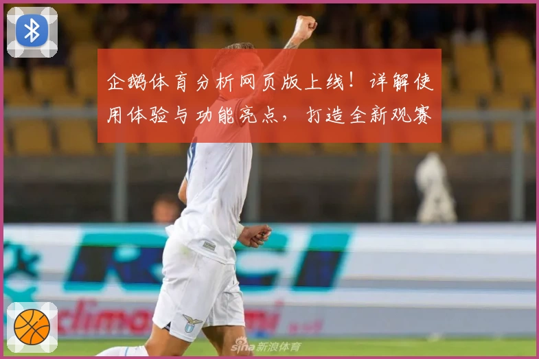 企鹅体育分析网页版上线！详解使用体验与功能亮点，打造全新观赛互动平台