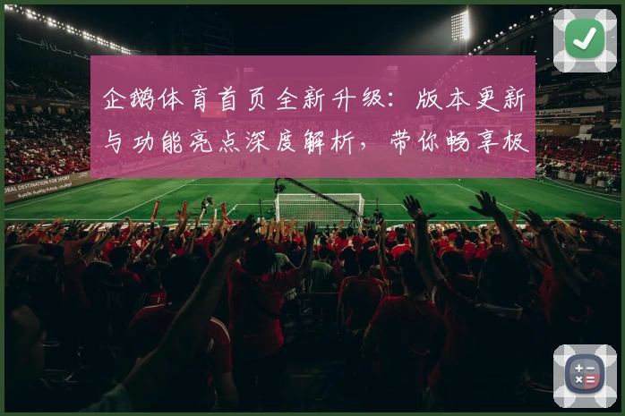 企鹅体育首页全新升级：版本更新与功能亮点深度解析，带你畅享极致观赛体验