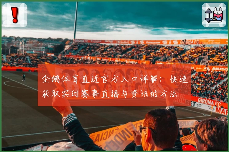 企鹅体育直连官方入口详解：快速获取实时赛事直播与资讯的方法
